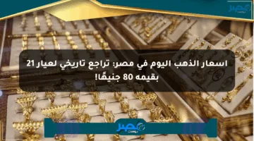 أسعار الذهب اليوم في مصر: تراجع تاريخي لعيار 21 بقيمة 80 جنيهًا!